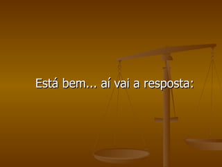 Está bem... aí vai a resposta: 