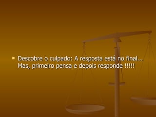 Descobre o culpado: A resposta está no final... Mas, primeiro pensa e depois responde !!!!! 