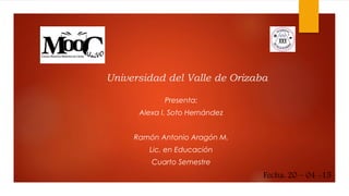 Universidad del Valle de Orizaba
Presenta:
Alexa I. Soto Hernández
Ramón Antonio Aragón M.
Lic. en Educación
Cuarto Semestre
Fecha: 20 – 04 -15
 