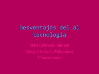 Desventajas del al tecnología MaferOlmedo Aldrete Colegio Antonia Palomares 2° secundaria 