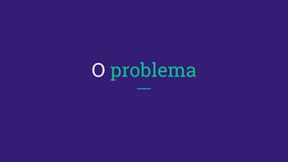 O problema
 