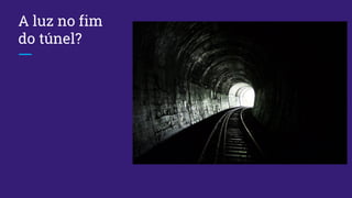 A luz no fim
do túnel?
 