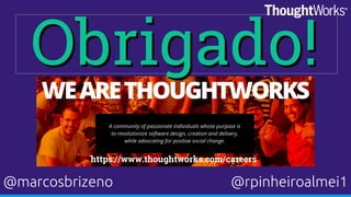 Obrigado!Obrigado!
@marcosbrizeno @rpinheiroalmei1
https://www.thoughtworks.com/careers
 