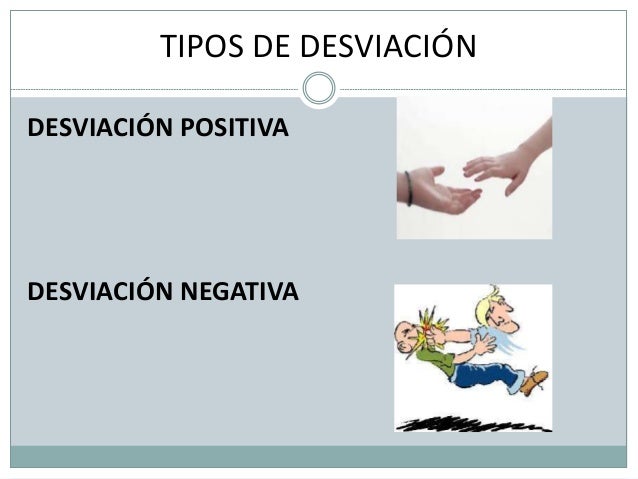 TIPOS DE DESVIACIÓN
DESVIACIÓN POSITIVA
DESVIACIÓN NEGATIVA
 