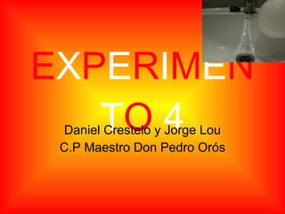 E X P E R I M E N T O   4 Daniel Crestelo y Jorge Lou C.P Maestro Don Pedro Orós 