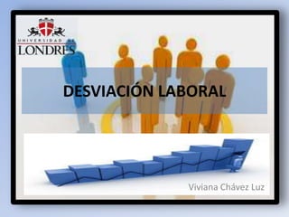 DESVIACIÓN LABORAL



                Viviana Chávez
             Viviana Chávez Luz
 