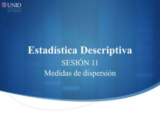 Estadística Descriptiva
SESIÓN 11
Medidas de dispersión
 