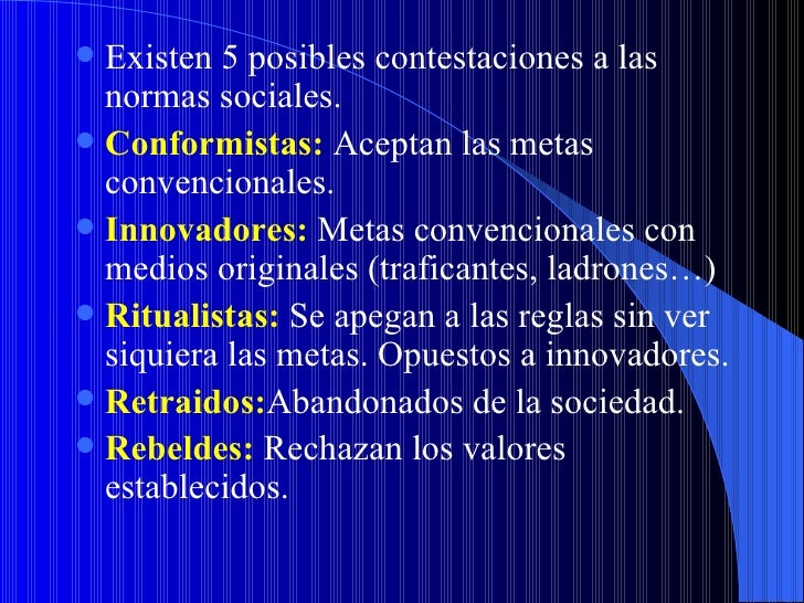  Existen 5 posibles contestaciones a las  normas sociales. Conformistas: Aceptan las metas  convencionales. Innovadores...