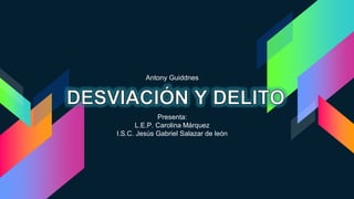 Presenta:
L.E.P. Carolina Márquez
I.S.C. Jesús Gabriel Salazar de león
Antony Guiddnes
 