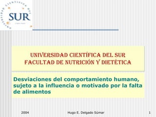 Desviaciones del comportamiento humano,
sujeto a la influencia o motivado por la falta
de alimentos
2004 Hugo E. Delgado Súmar 1
 