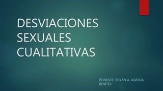 DESVIACIONES
SEXUALES
CUALITATIVAS
PONENTE: BRYAN A. AGREDA
BENITES
 
