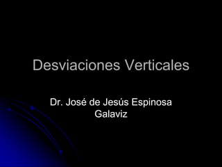 Desviaciones Verticales
Dr. José de Jesús Espinosa
Galaviz
 