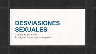 DESVIASIONES
SEXUALES
Coronel Rubio Karla
Rodríguez Espinoza Ireri Alejandra
 