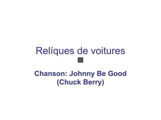 Relíques de voitures

Chanson: Johnny Be Good
     (Chuck Berry)
 