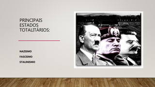 PRINCIPAIS
ESTADOS
TOTALITÁRIOS:
NAZISMO
FASCISMO
STALINISMO
 