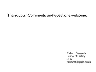 Thank you. Comments and questions welcome.
Richard Deswarte
School of History
UEA
r.deswarte@uea.ac.uk
 