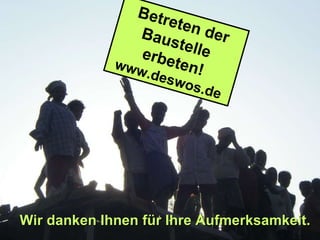Wir danken Ihnen für Ihre Aufmerksamkeit. Betreten der Baustelle  erbeten! www.deswos.de 