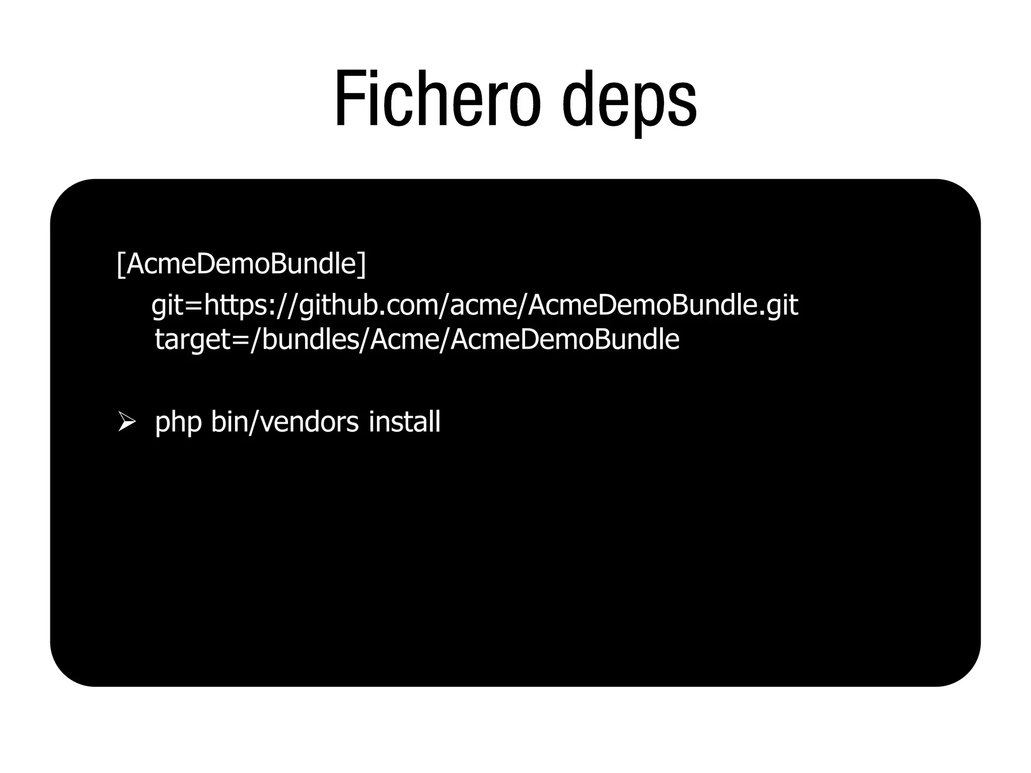 [AcmeDemoBundle]
   git=https://github.com/acme/AcmeDemoBundle.git
   target=/bundles/Acme/AcmeDemoBundle

 php bin/vendors install
 