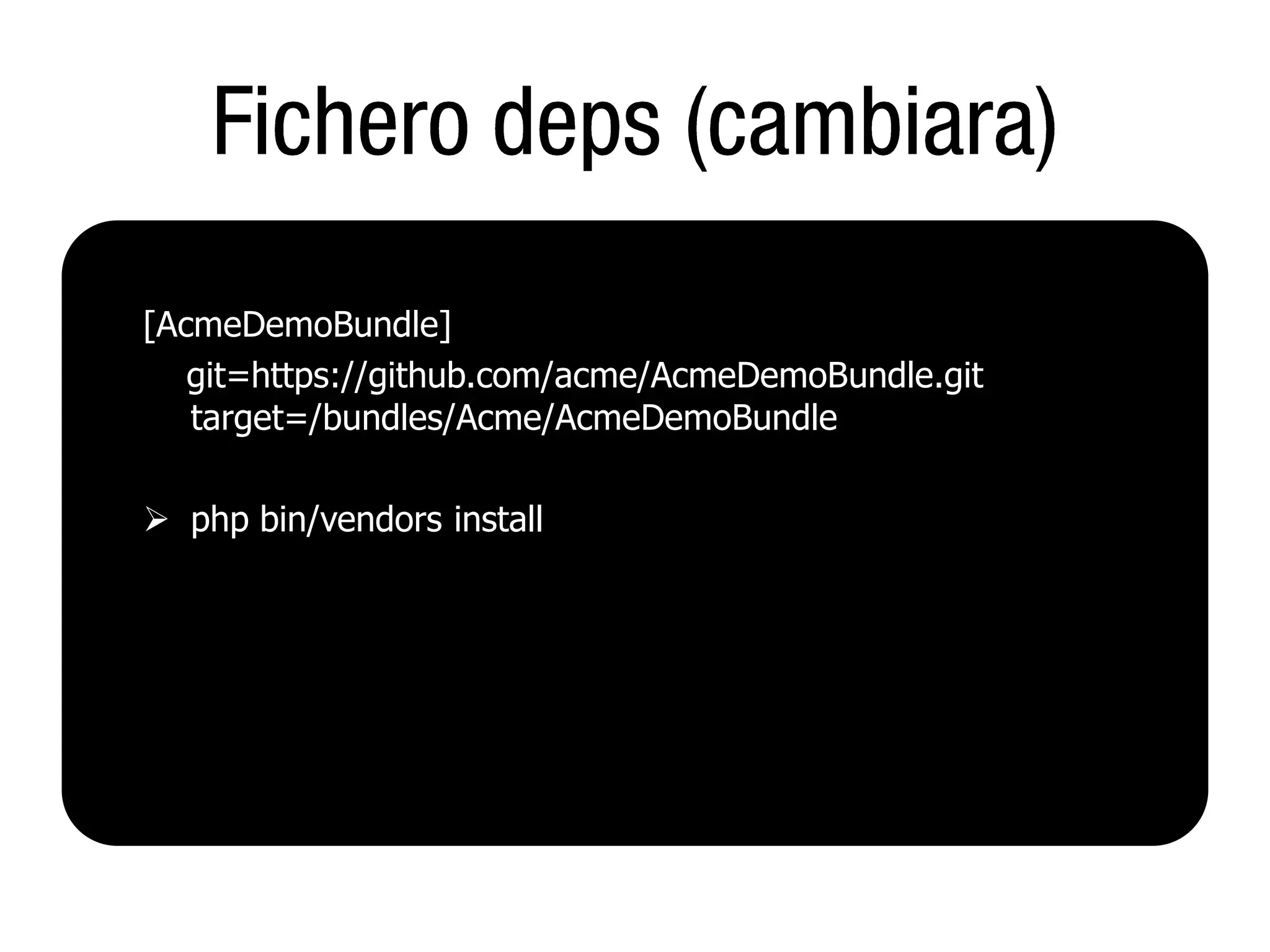 [AcmeDemoBundle]
   git=https://github.com/acme/AcmeDemoBundle.git
   target=/bundles/Acme/AcmeDemoBundle

 php bin/vendors install
 