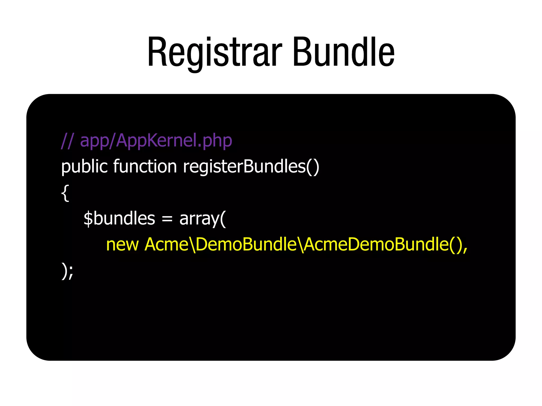 // app/AppKernel.php
public function registerBundles()
{
   $bundles = array(
      new AcmeDemoBundleAcmeDemoBundle(),
);
 