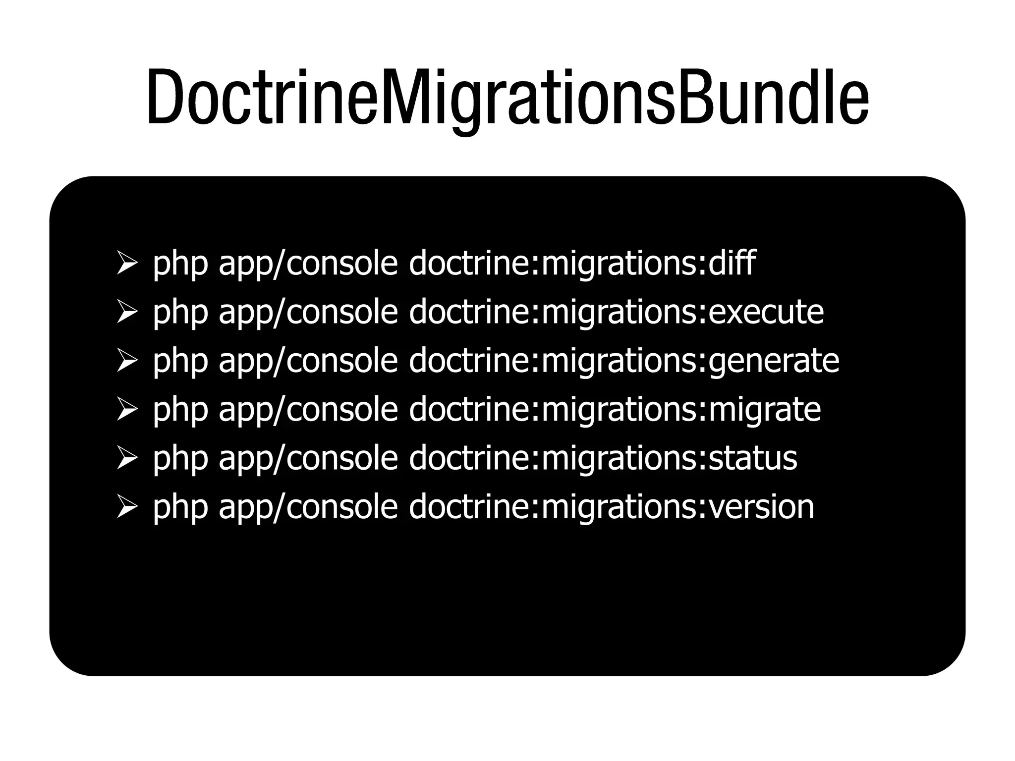    php app/console   doctrine:migrations:diff
   php app/console   doctrine:migrations:execute
   php app/console   doctrine:migrations:generate
   php app/console   doctrine:migrations:migrate
   php app/console   doctrine:migrations:status
   php app/console   doctrine:migrations:version
 