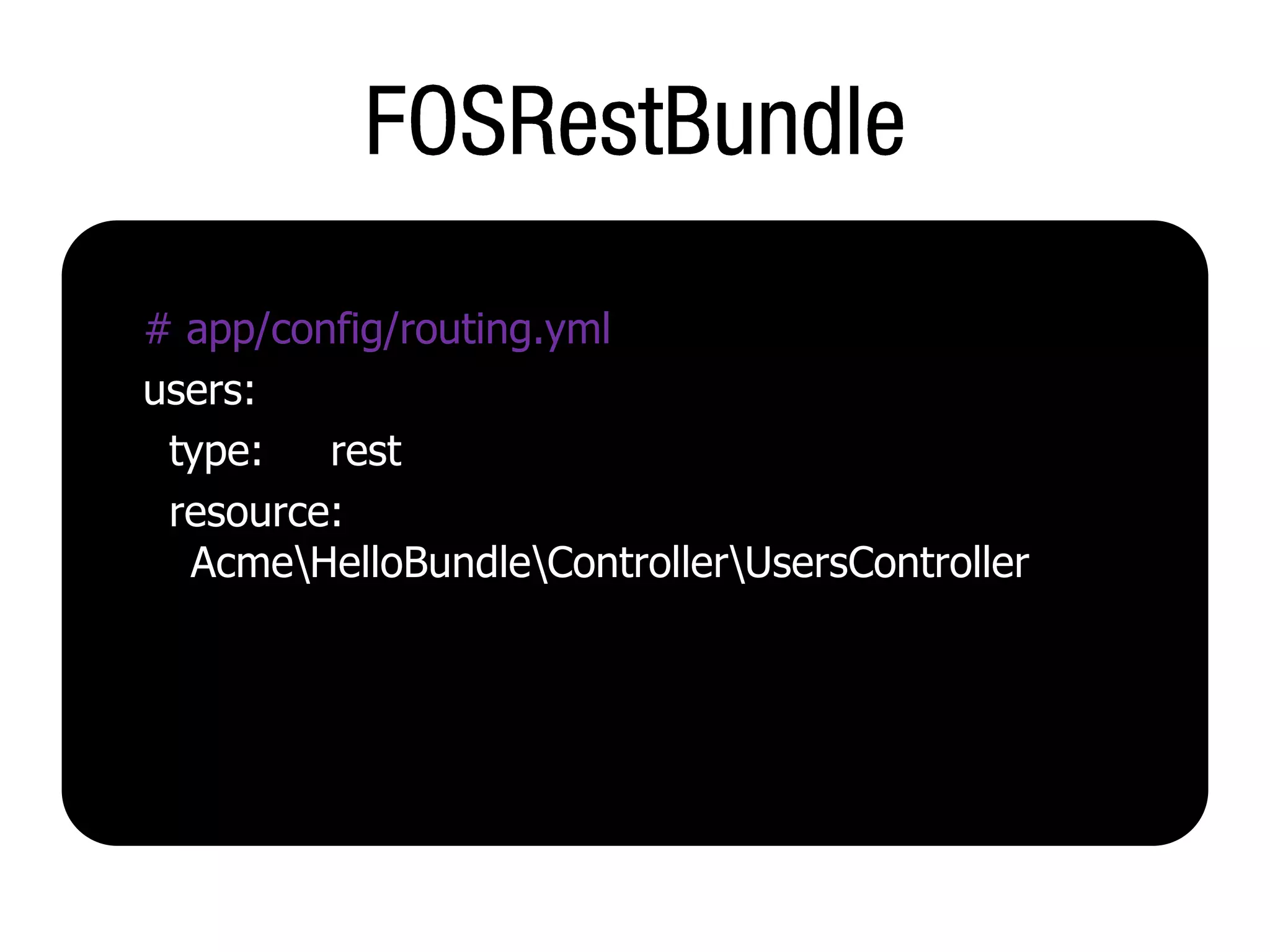 # app/config/routing.yml
users:
 type:   rest
 resource:
  AcmeHelloBundleControllerUsersController
 