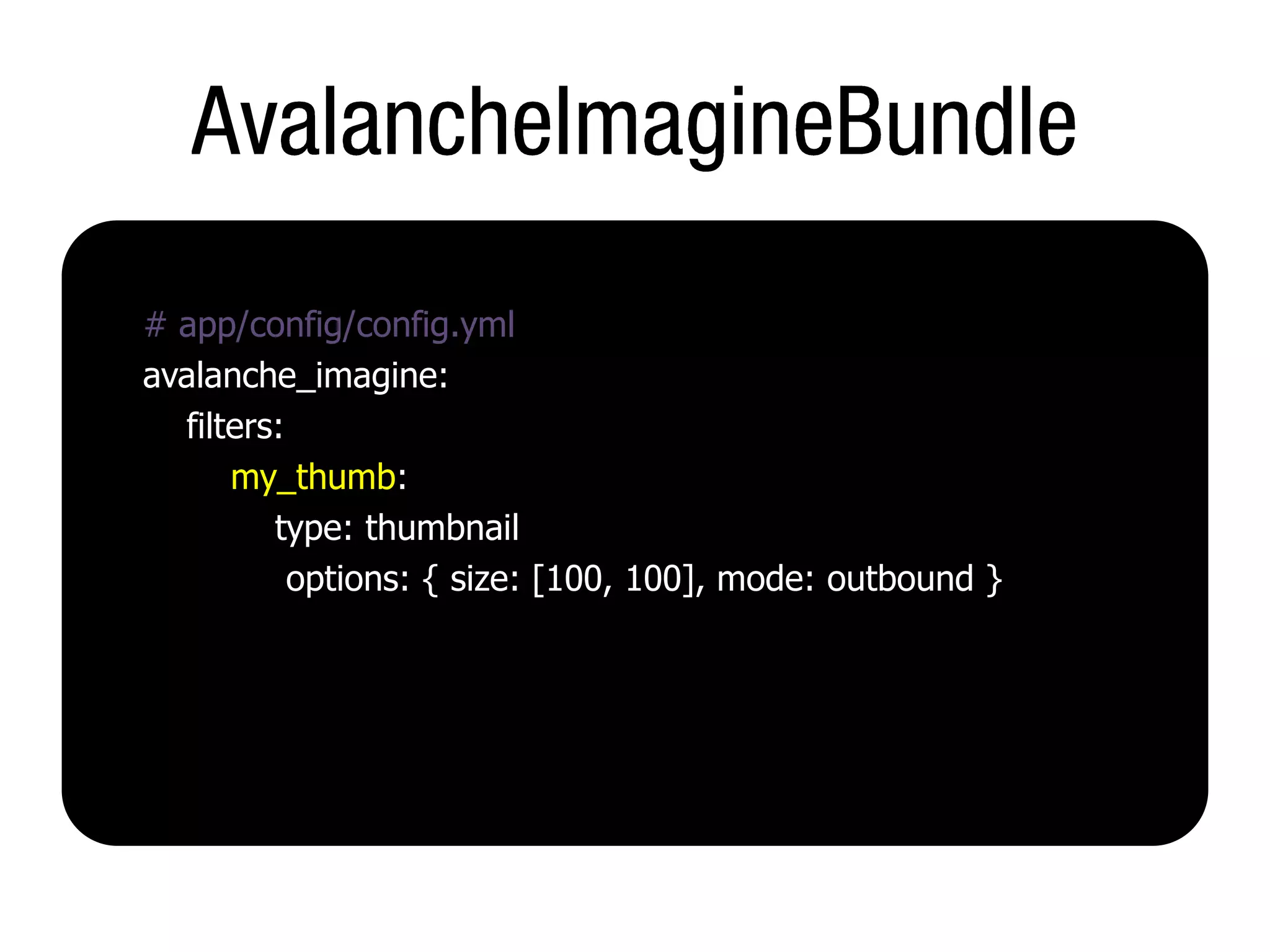 # app/config/config.yml
avalanche_imagine:
  filters:
      my_thumb:
         type: thumbnail
           options: { size: [100, 100], mode: outbound }
 