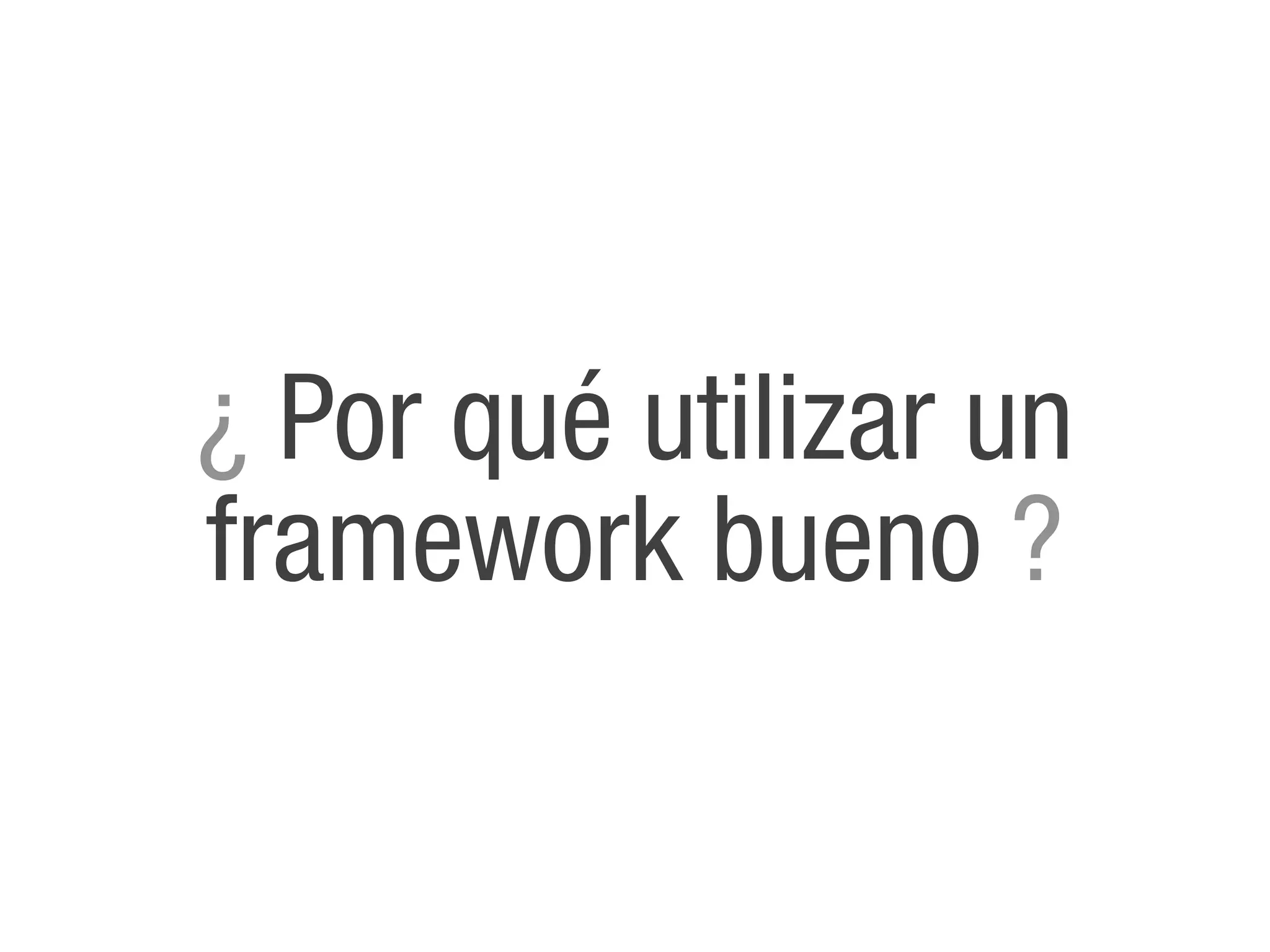 ¿ Por qué utilizar un
framework bueno ?
 