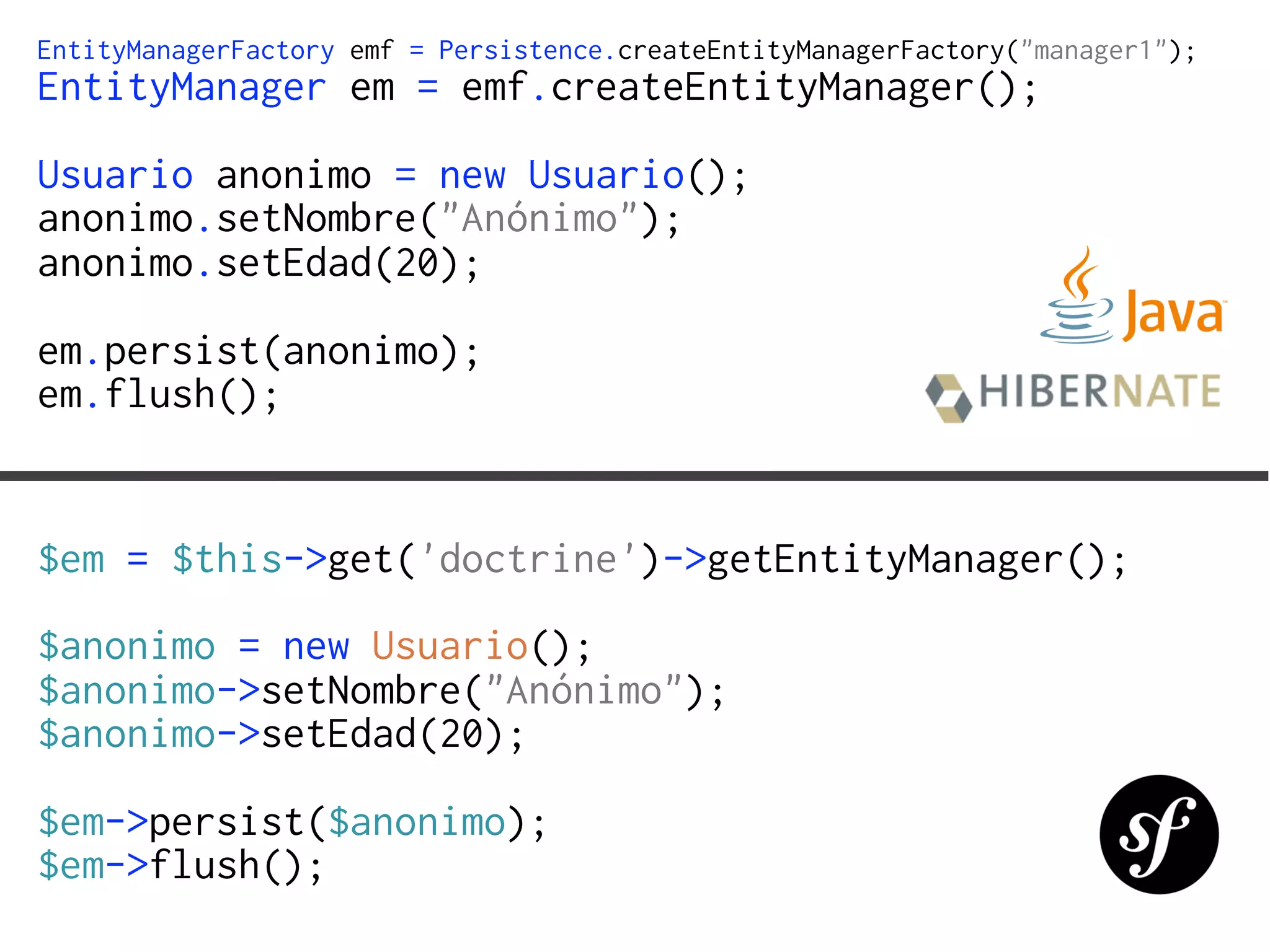 EntityManagerFactory emf = Persistence.createEntityManagerFactory("manager1");
EntityManager em = emf.createEntityManager();
Usuario anonimo = new Usuario();
anonimo.setNombre("Anónimo");
anonimo.setEdad(20);
em.persist(anonimo);
em.flush();


$em = $this->get('doctrine')->getEntityManager();
$anonimo = new Usuario();
$anonimo->setNombre("Anónimo");
$anonimo->setEdad(20);
$em->persist($anonimo);
$em->flush();
 