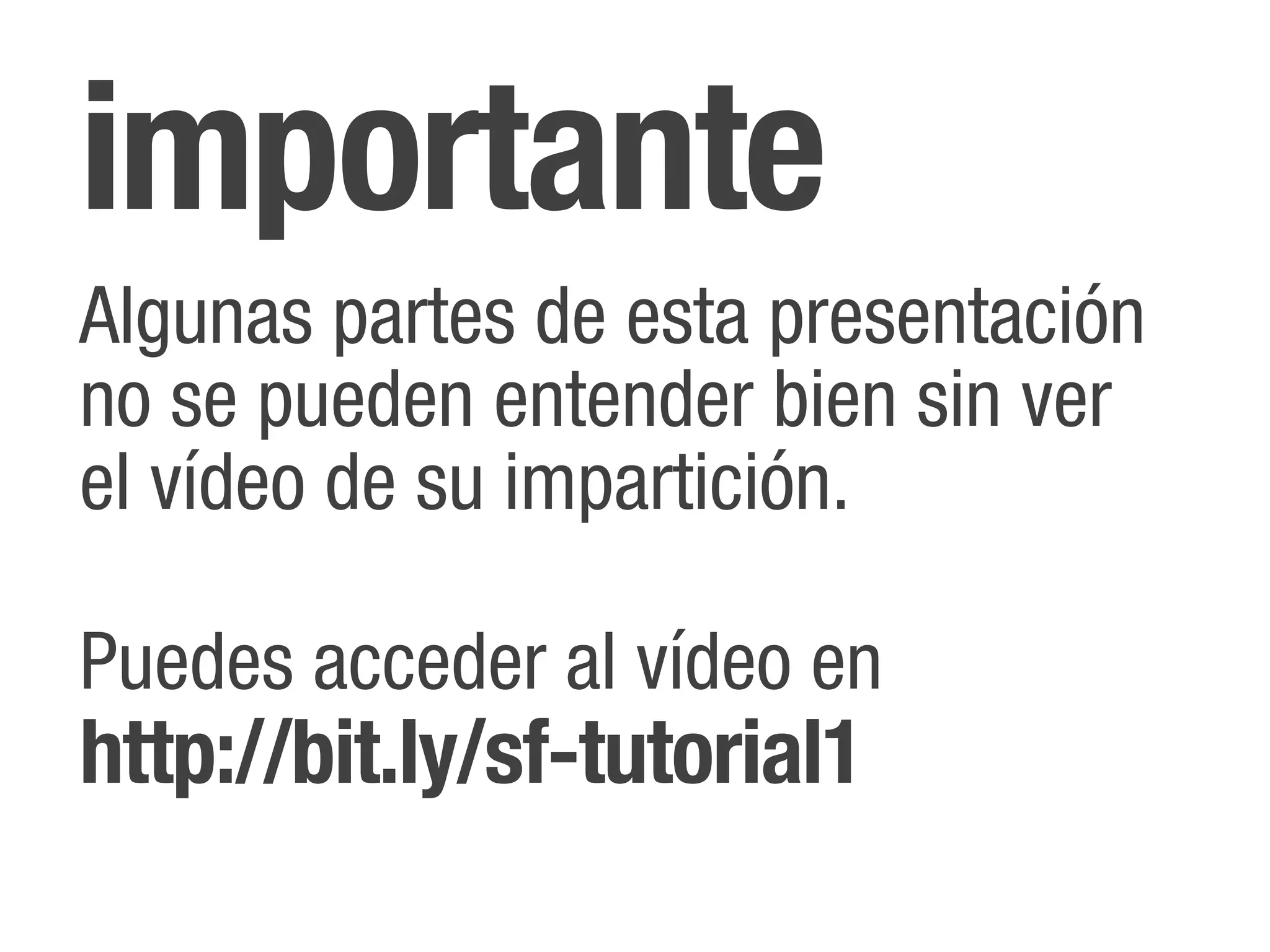 importante
Algunas partes de esta presentación
no se pueden entender bien sin ver
el vídeo de su impartición.

Puedes acceder al vídeo en
http://bit.ly/sf-tutorial1
 