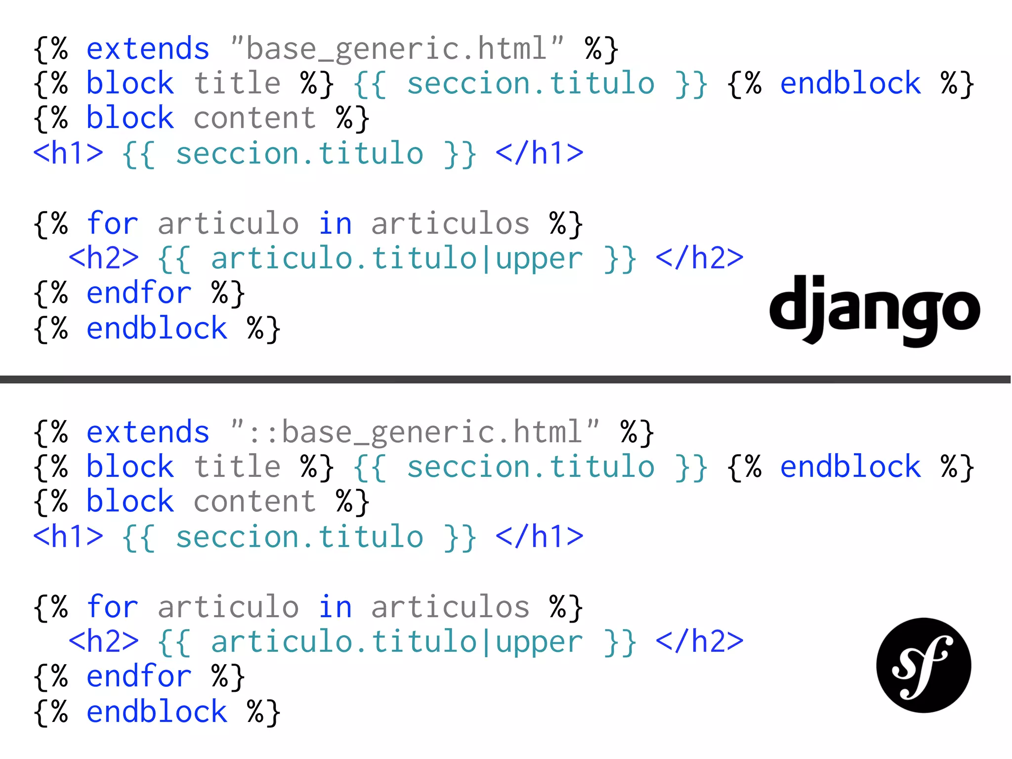 {% extends "base_generic.html" %}
{% block title %} {{ seccion.titulo }} {% endblock %}
{% block content %}
<h1> {{ seccion.titulo }} </h1>
{% for articulo in articulos %}
  <h2> {{ articulo.titulo|upper }} </h2>
{% endfor %}
{% endblock %}

{% extends "::base_generic.html" %}
{% block title %} {{ seccion.titulo }} {% endblock %}
{% block content %}
<h1> {{ seccion.titulo }} </h1>
{% for articulo in articulos %}
  <h2> {{ articulo.titulo|upper }} </h2>
{% endfor %}
{% endblock %}
 