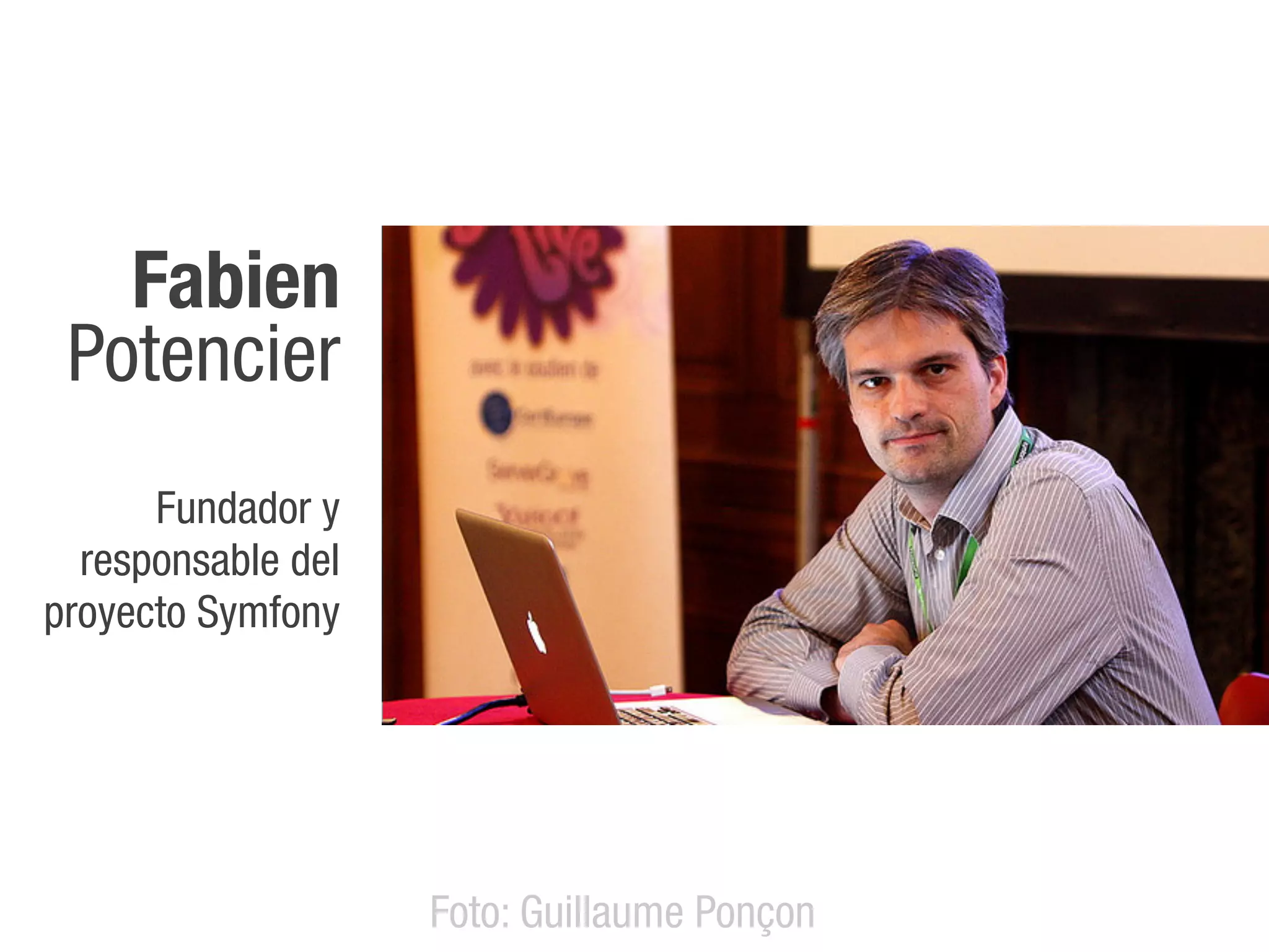 Fabien
 Potencier
      Fundador y
  responsable del
proyecto Symfony




                    Foto: Guillaume Ponçon
 