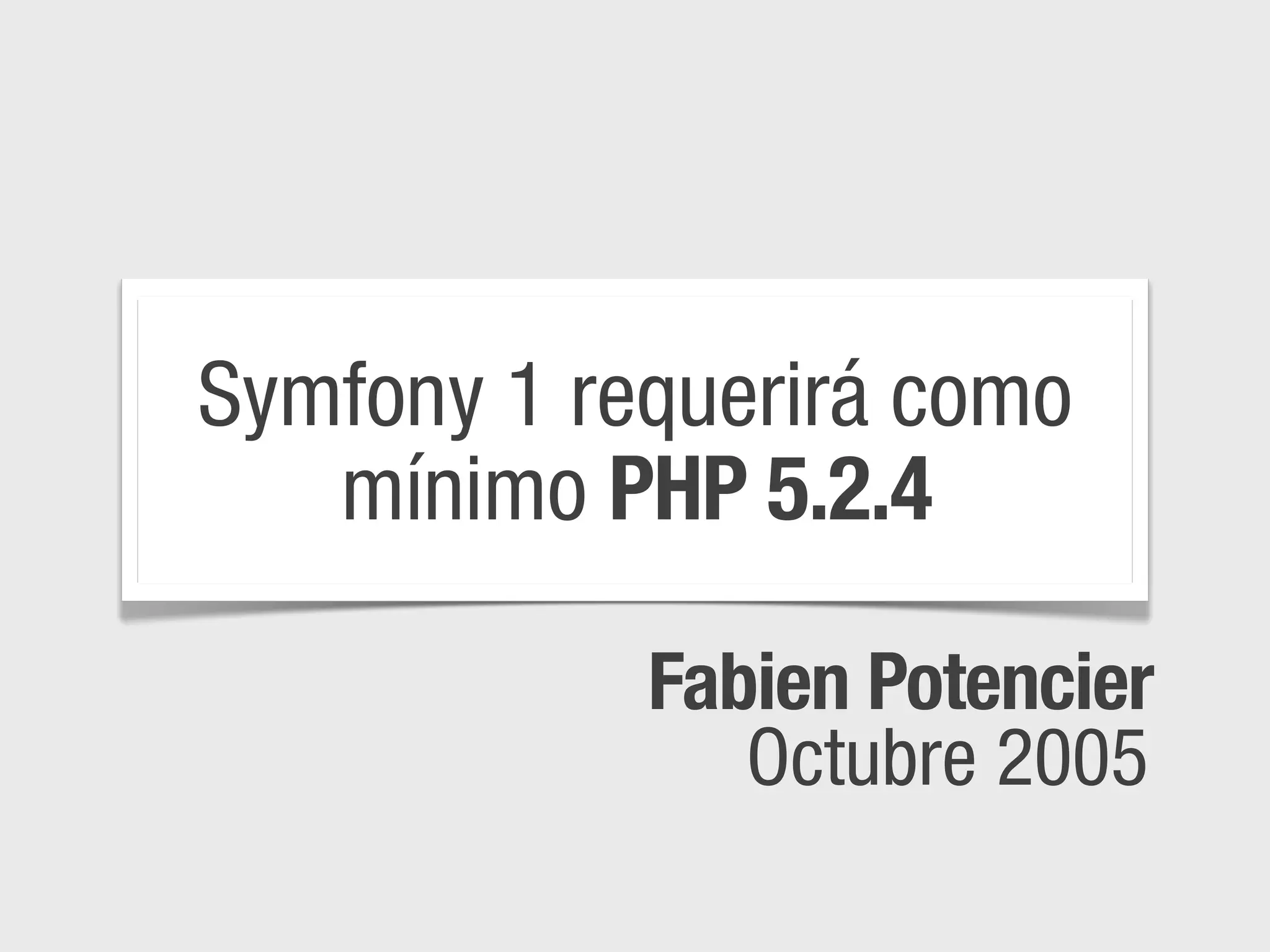 Symfony 1 requerirá como
   mínimo PHP 5.2.4

            Fabien Potencier
               Octubre 2005
 