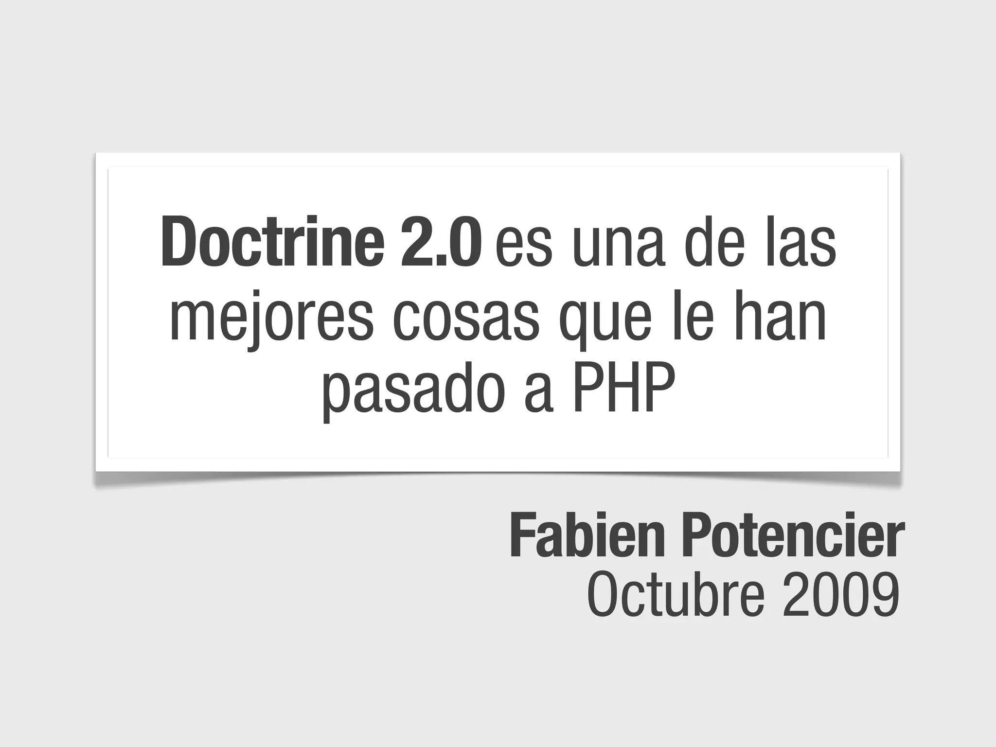 Doctrine 2.0 es una de las
mejores cosas que le han
      pasado a PHP

             Fabien Potencier
                Octubre 2009
 