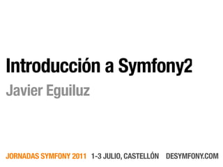 Introducción a Symfony2
Javier Eguiluz



JORNADAS SYMFONY 2011 1-3 JULIO, CASTELLÓN DESYMFONY.COM
 