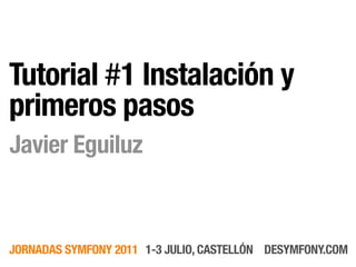 Tutorial #1 Instalación y
primeros pasos
Javier Eguiluz



JORNADAS SYMFONY 2011 1-3 JULIO, CASTELLÓN DESYMFONY.COM
 