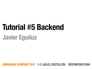 Tutorial #5 Backend
Javier Eguiluz



JORNADAS SYMFONY 2011 1-3 JULIO, CASTELLÓN DESYMFONY.COM
 