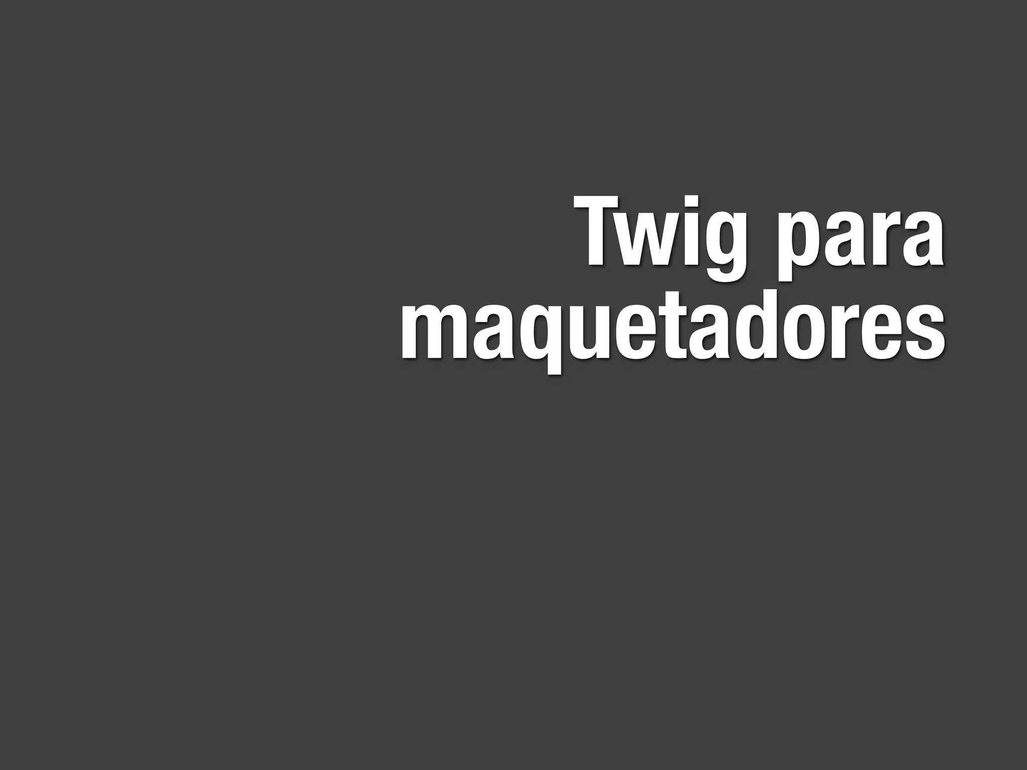 Twig para
maquetadores
 