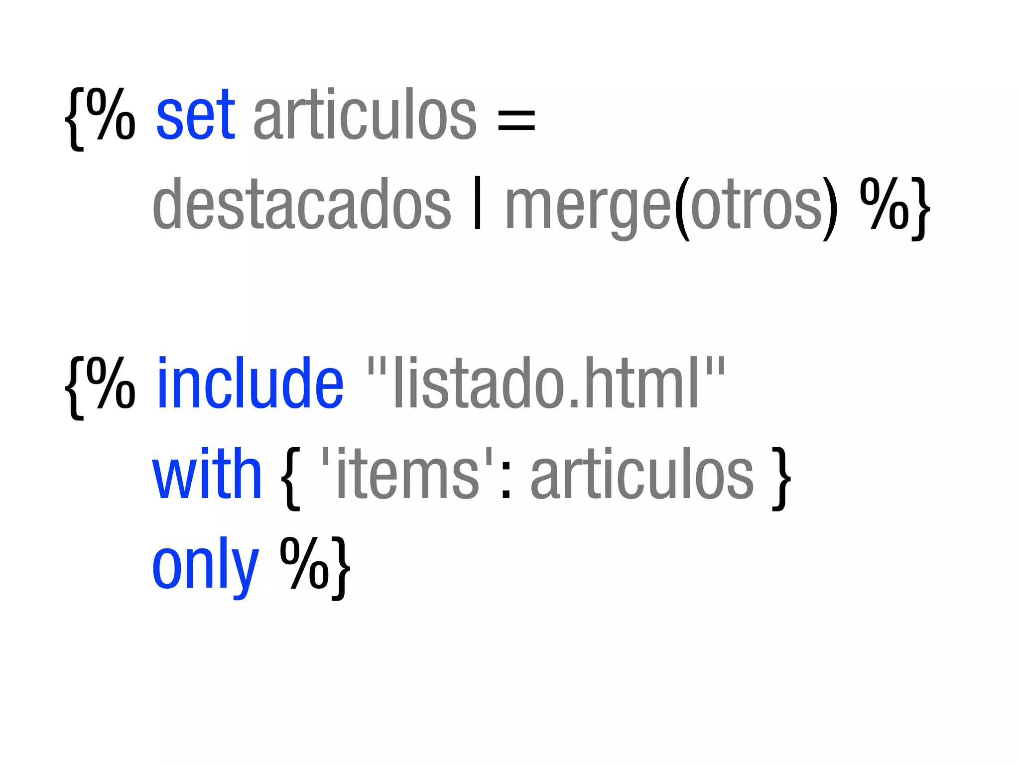 {% set articulos =
   destacados | merge(otros) %}

{% include "listado.html"
   with { 'items': articulos }
   only %}
 