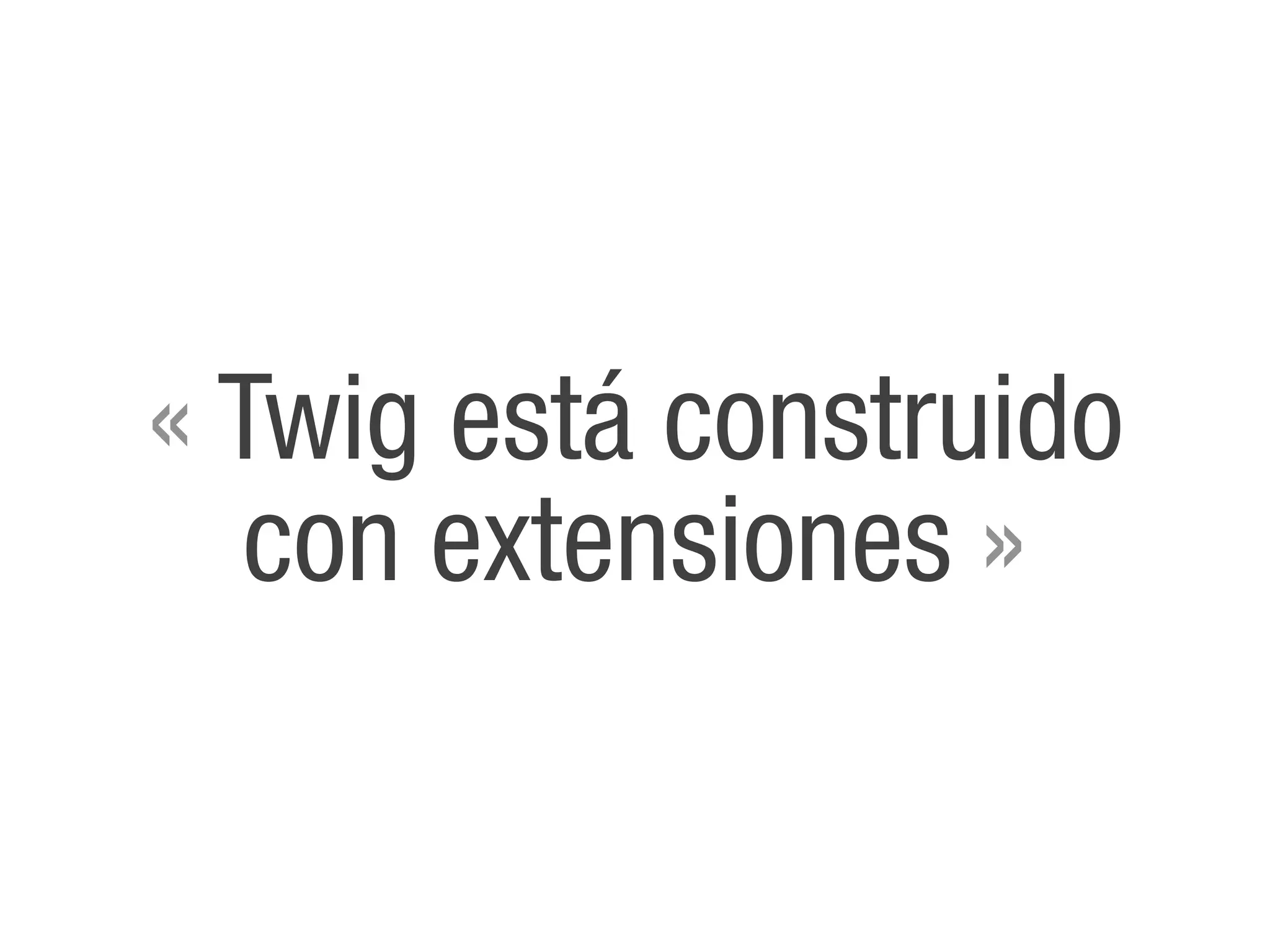 « Twig está construido
   con extensiones »
 