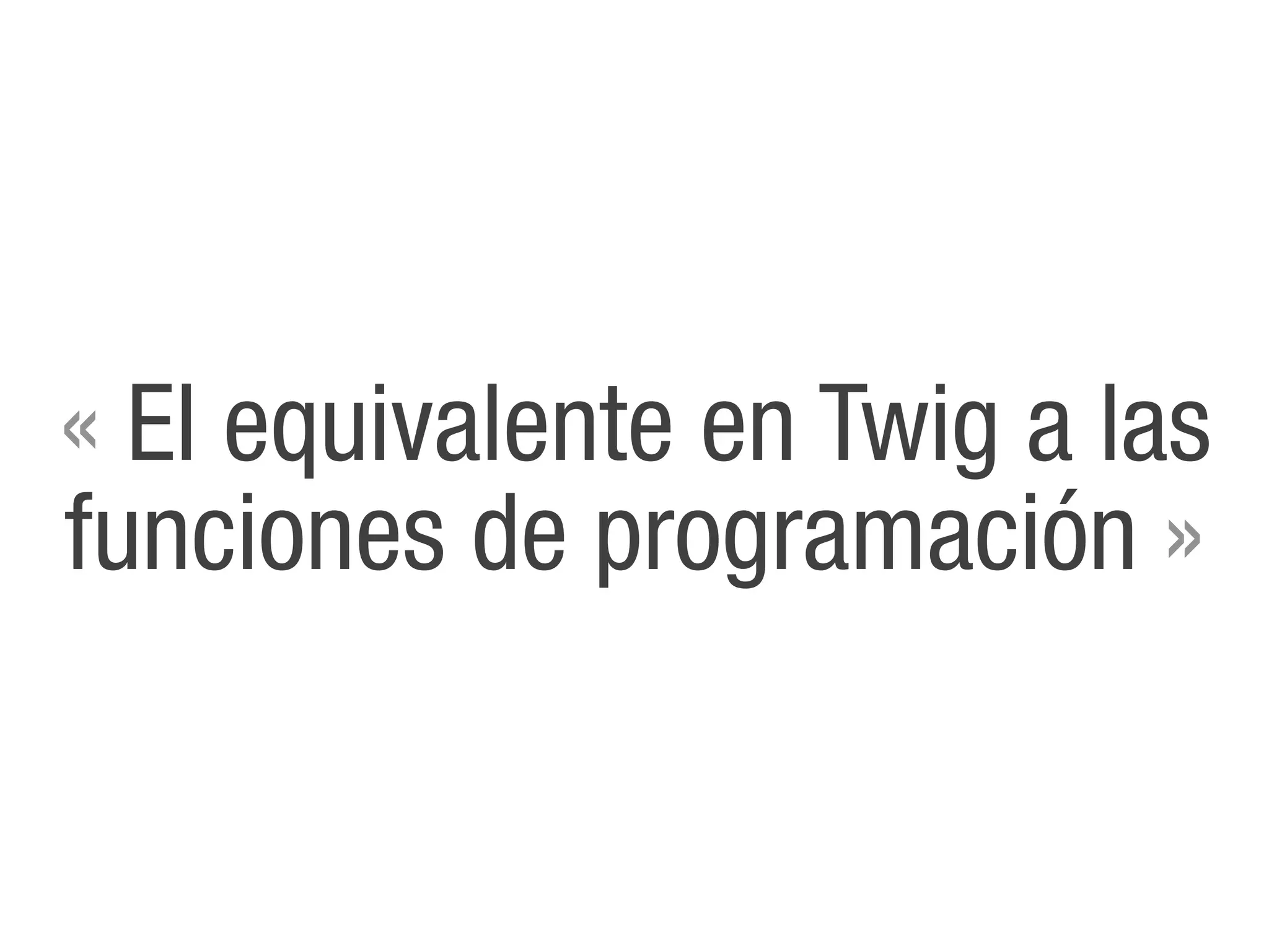 « El equivalente en Twig a las
funciones de programación »
 