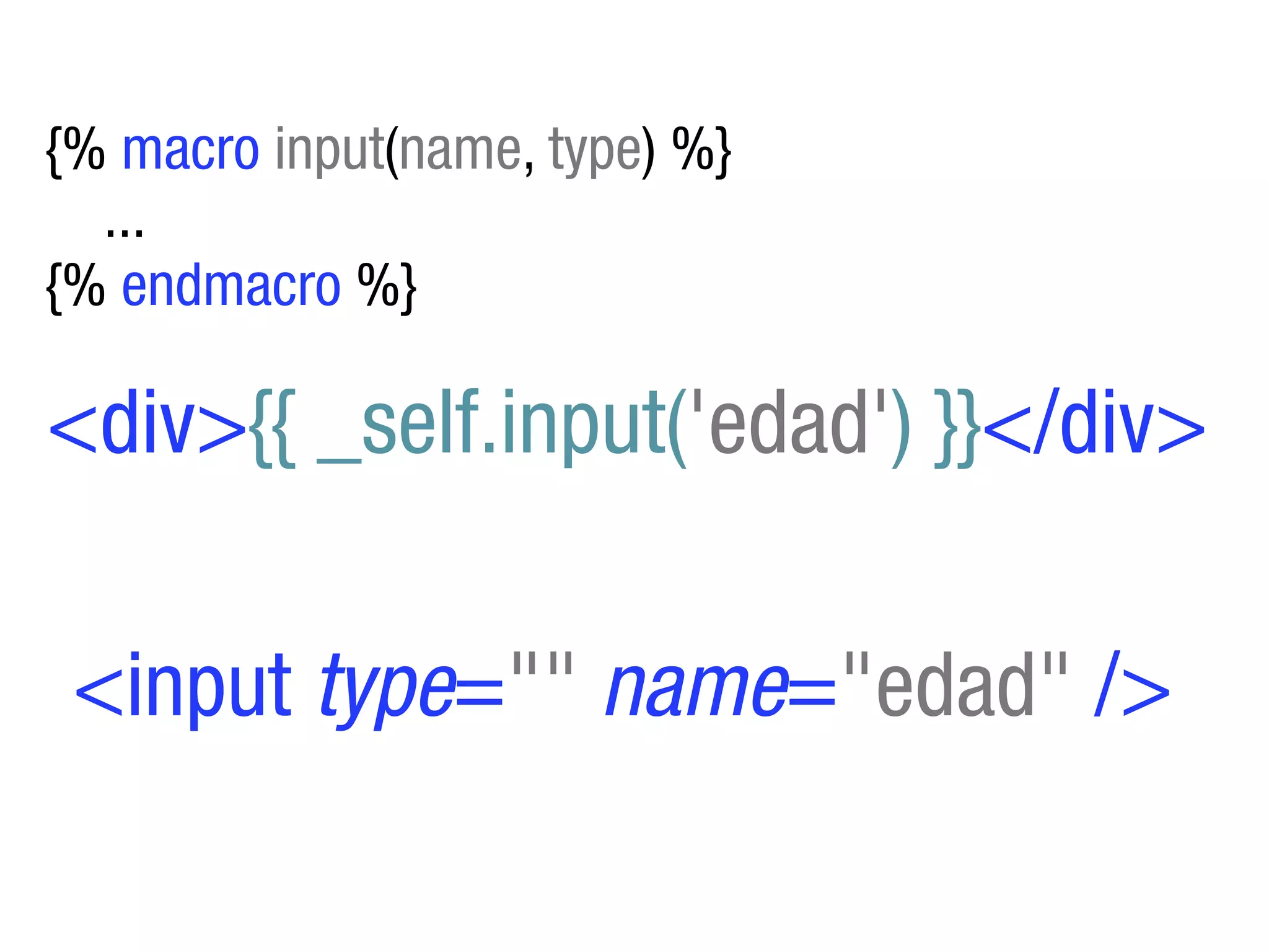 {% macro input(name, type) %}
  ...
{% endmacro %}

<div>{{ _self.input('edad') }}</div>

 <input type="" name="edad" />
 