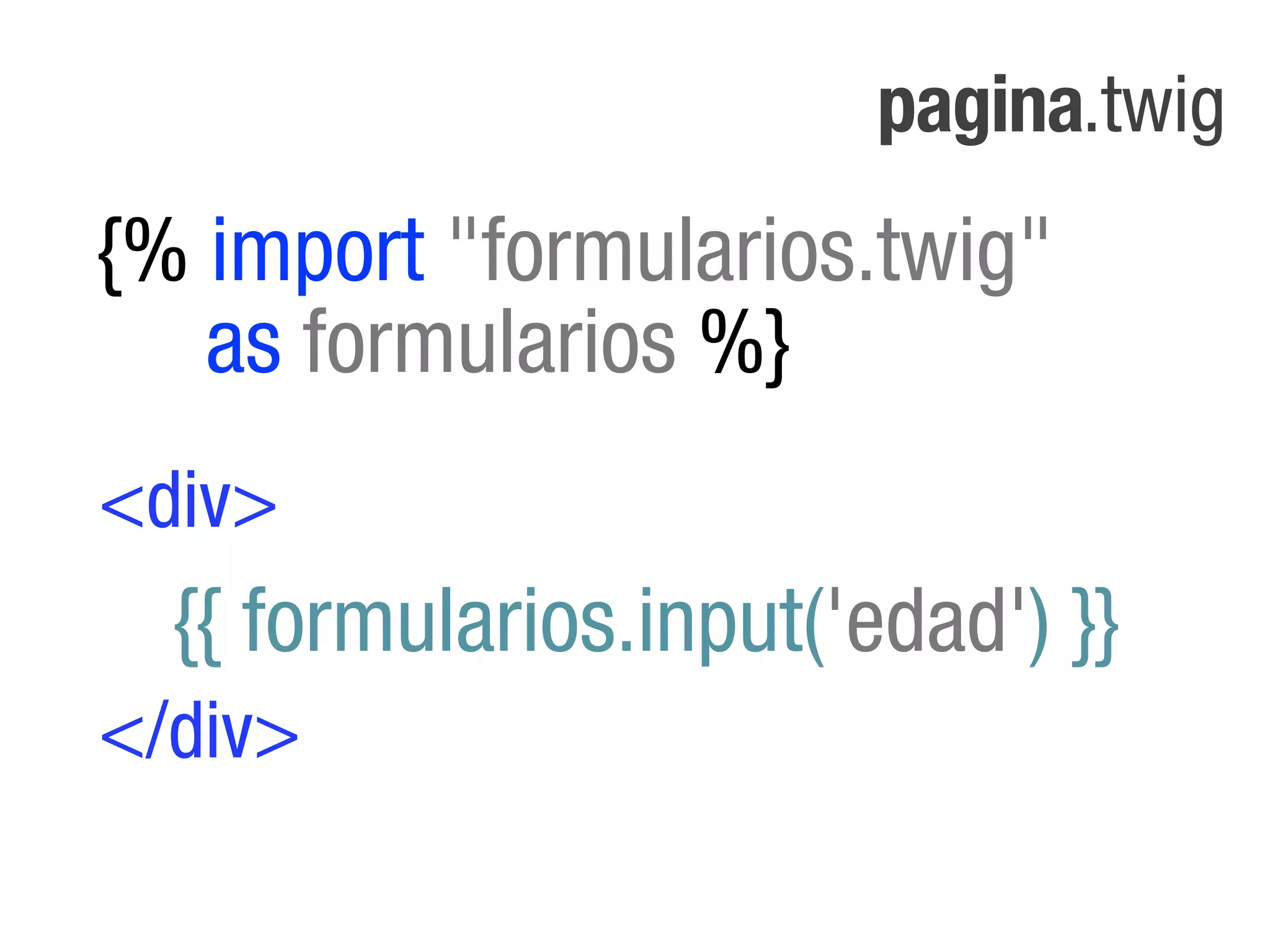 pagina.twig
{% import "formularios.twig"
   as formularios %}
<div>
  {{ formularios.input('edad') }}
</div>
 