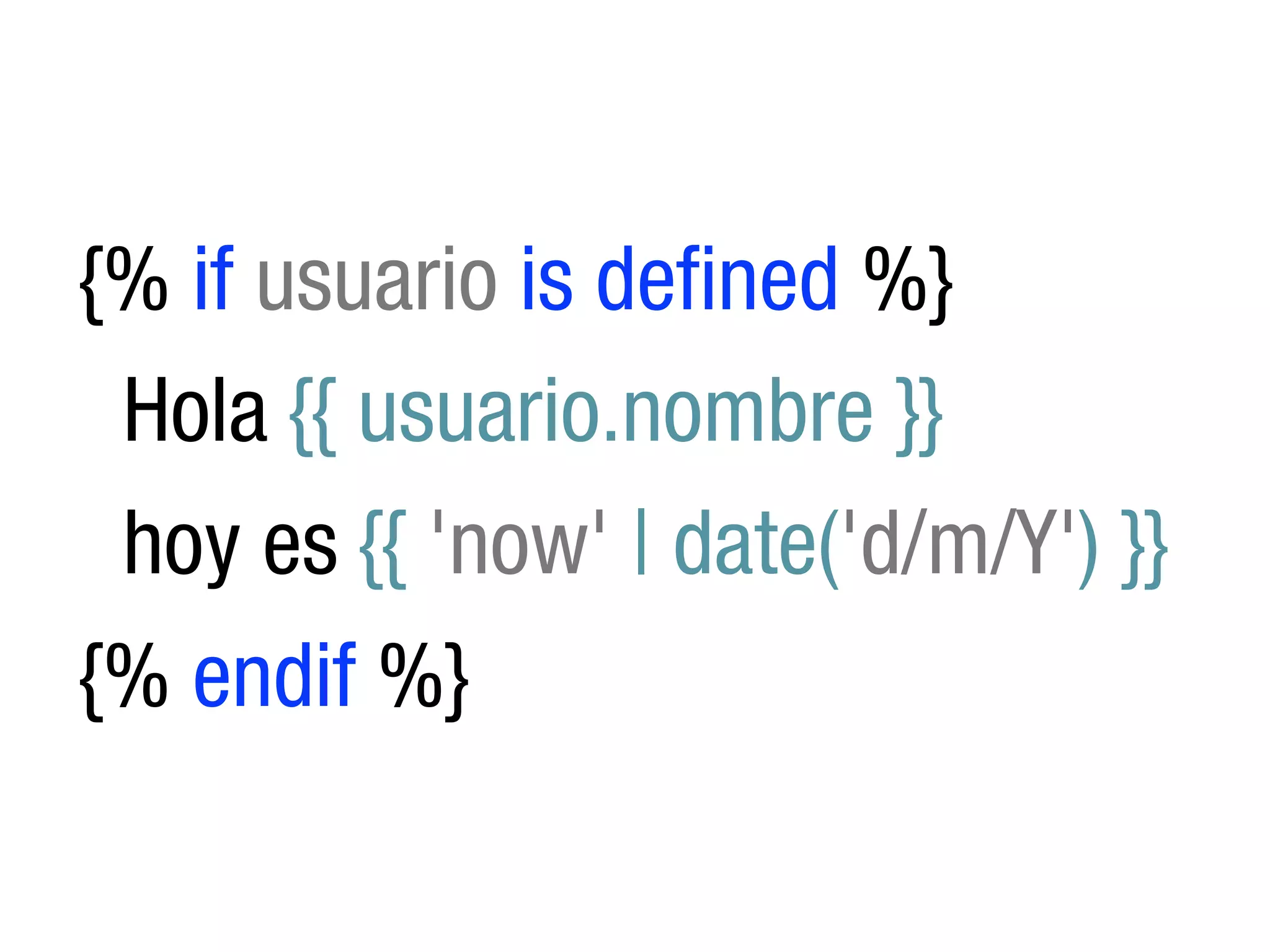 {% if usuario is defined %}
 Hola {{ usuario.nombre }}
 hoy es {{ 'now' | date('d/m/Y') }}
{% endif %}
 