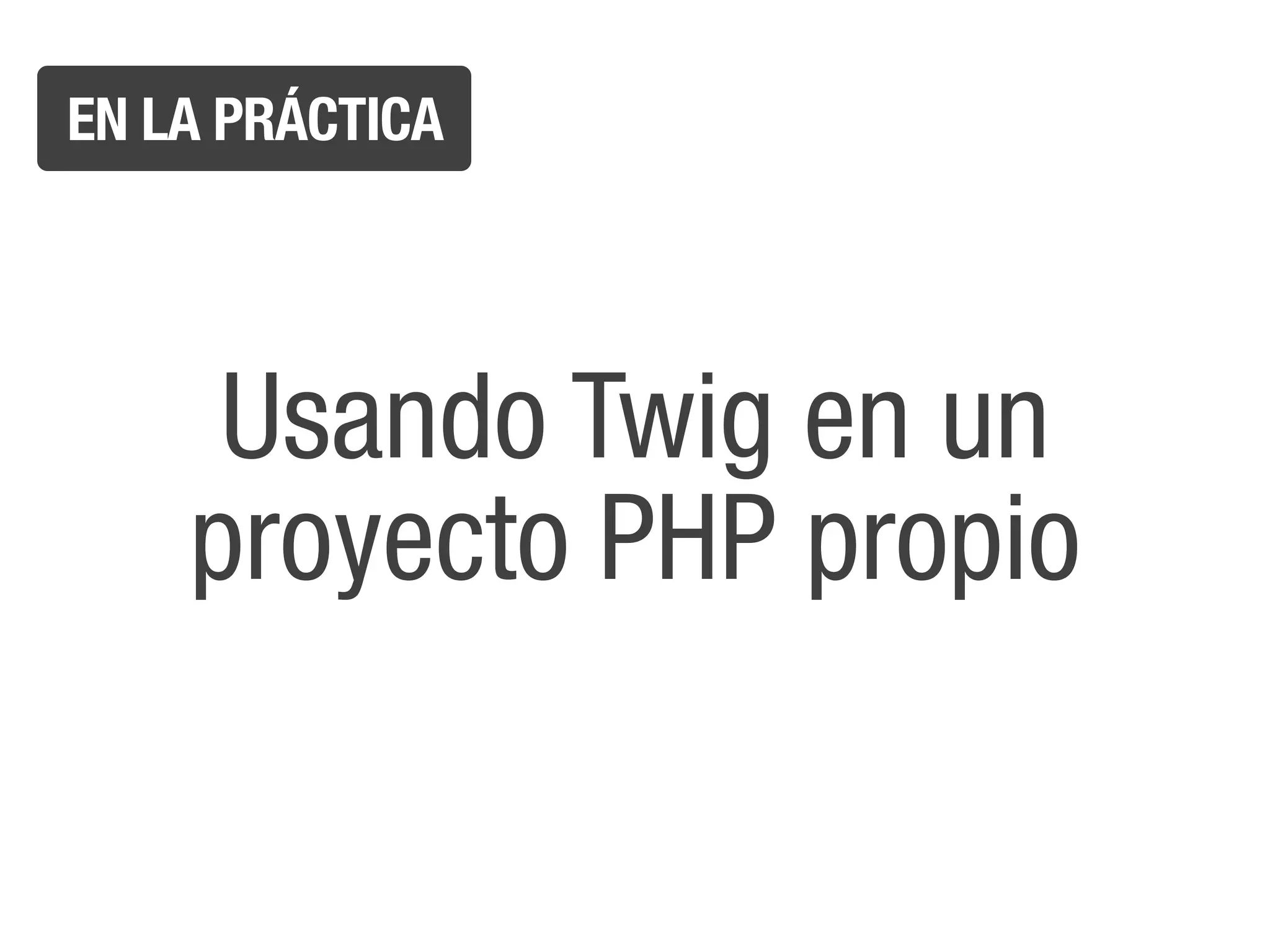EN LA PRÁCTICA




     Usando Twig en un
    proyecto PHP propio
 