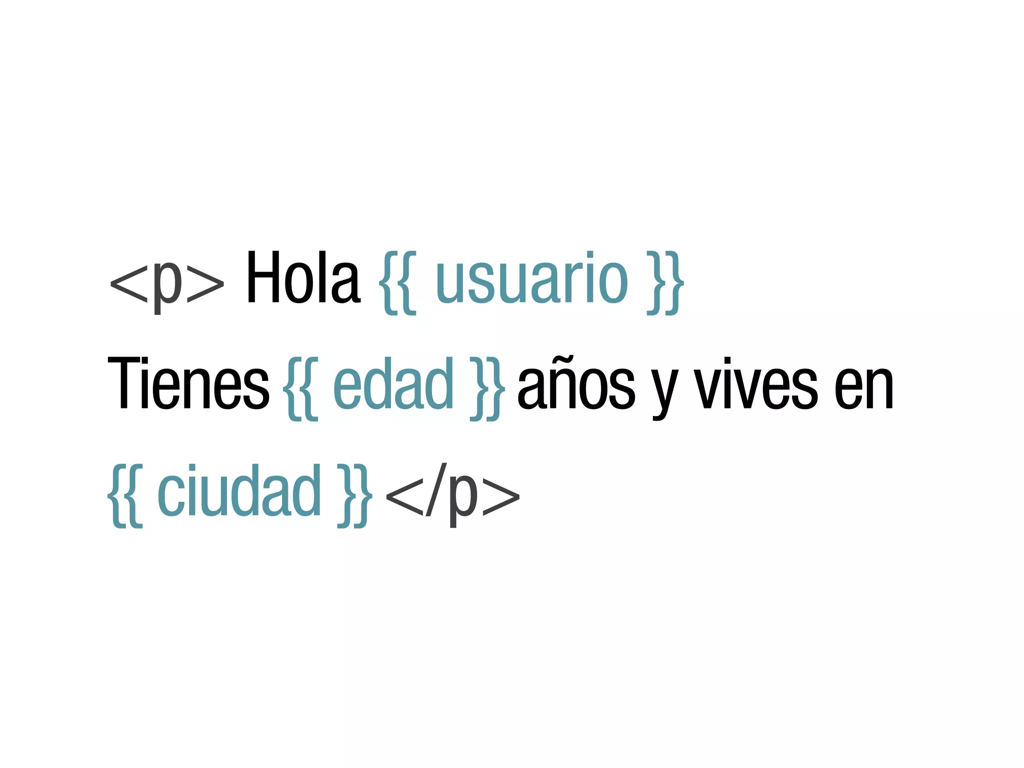 <p> Hola {{ usuario }}
Tienes {{ edad }} años y vives en
{{ ciudad }} </p>
 