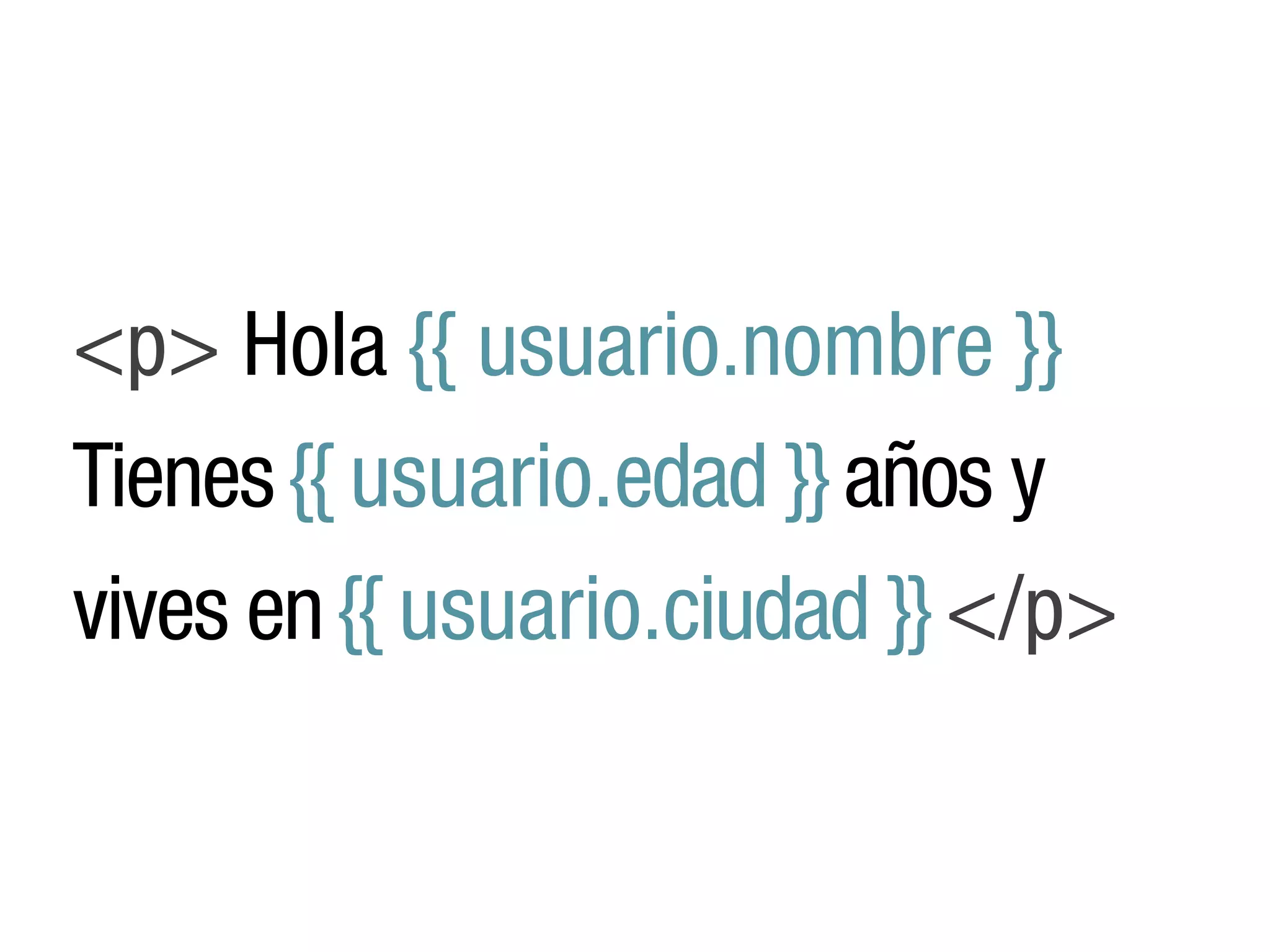 <p> Hola {{ usuario.nombre }}
Tienes {{ usuario.edad }} años y
vives en {{ usuario.ciudad }} </p>
 