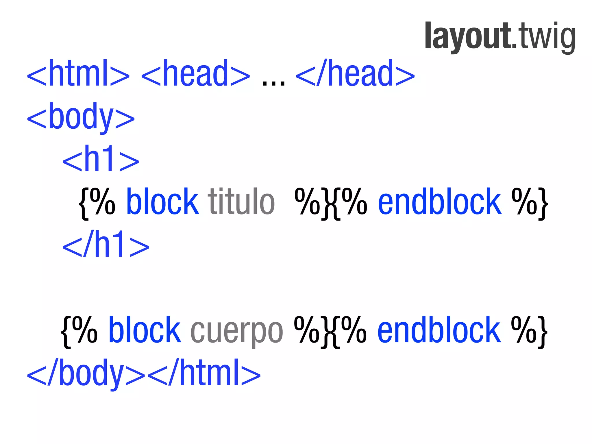 layout.twig
<html> <head> ... </head>
<body>
  <h1>
   {% block titulo %}{% endblock %}
  </h1>

  {% block cuerpo %}{% endblock %}
</body></html>
 