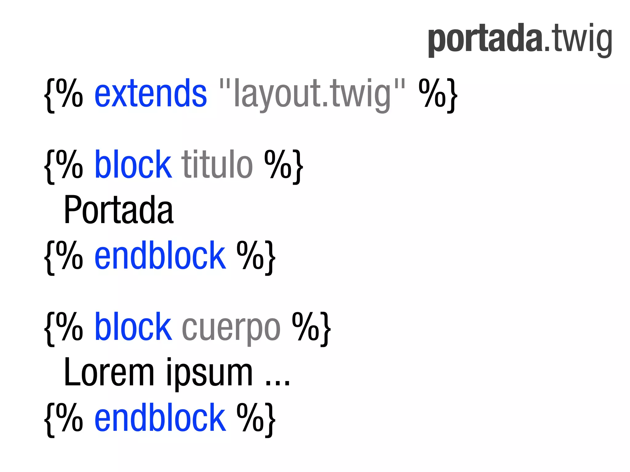 portada.twig
{% extends "layout.twig" %}
{% block titulo %}
 Portada
{% endblock %}
{% block cuerpo %}
 Lorem ipsum ...
{% endblock %}
 