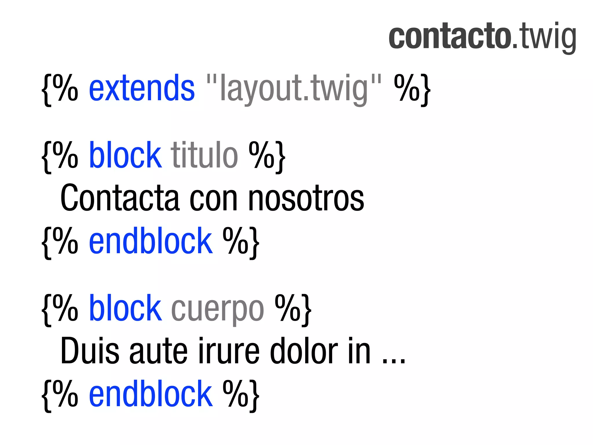 contacto.twig
{% extends "layout.twig" %}
{% block titulo %}
 Contacta con nosotros
{% endblock %}
{% block cuerpo %}
 Duis aute irure dolor in ...
{% endblock %}
 